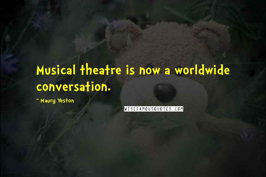 Maury Yeston Quotes: Musical theatre is now a worldwide conversation.