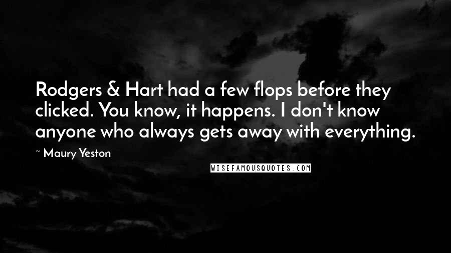 Maury Yeston Quotes: Rodgers & Hart had a few flops before they clicked. You know, it happens. I don't know anyone who always gets away with everything.