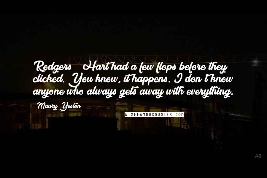 Maury Yeston Quotes: Rodgers & Hart had a few flops before they clicked. You know, it happens. I don't know anyone who always gets away with everything.