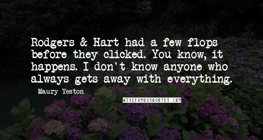 Maury Yeston Quotes: Rodgers & Hart had a few flops before they clicked. You know, it happens. I don't know anyone who always gets away with everything.