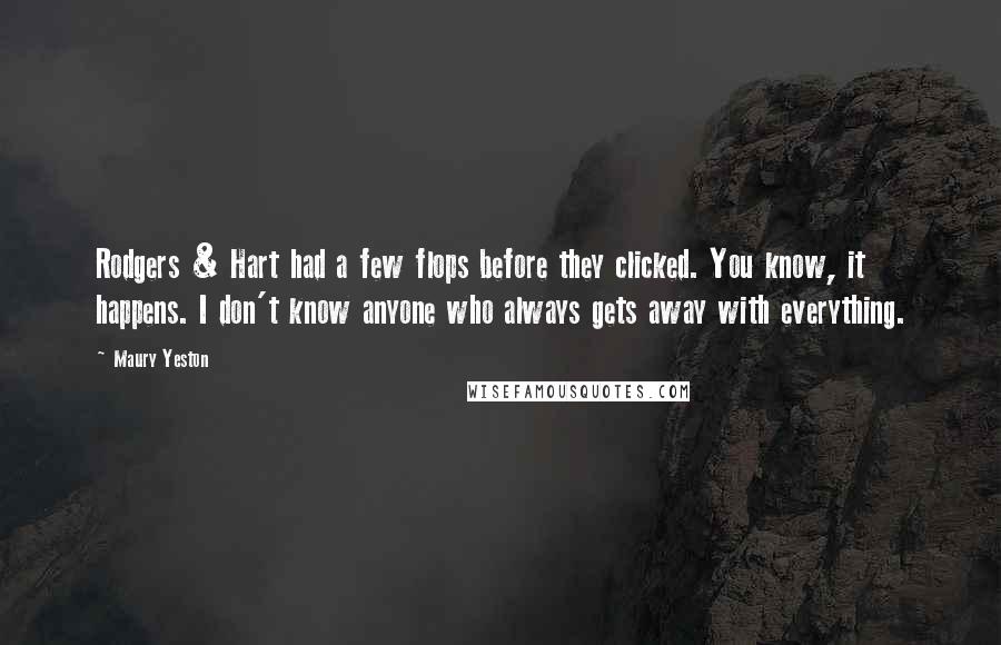 Maury Yeston Quotes: Rodgers & Hart had a few flops before they clicked. You know, it happens. I don't know anyone who always gets away with everything.