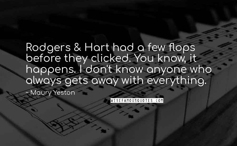 Maury Yeston Quotes: Rodgers & Hart had a few flops before they clicked. You know, it happens. I don't know anyone who always gets away with everything.