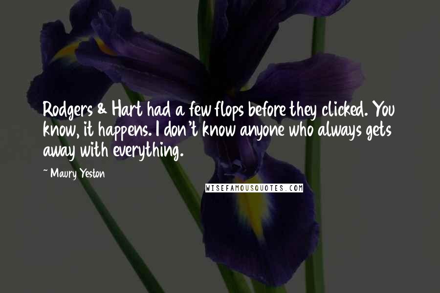 Maury Yeston Quotes: Rodgers & Hart had a few flops before they clicked. You know, it happens. I don't know anyone who always gets away with everything.