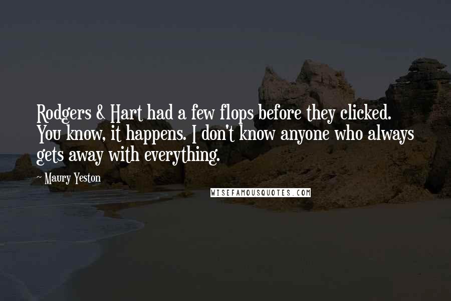 Maury Yeston Quotes: Rodgers & Hart had a few flops before they clicked. You know, it happens. I don't know anyone who always gets away with everything.