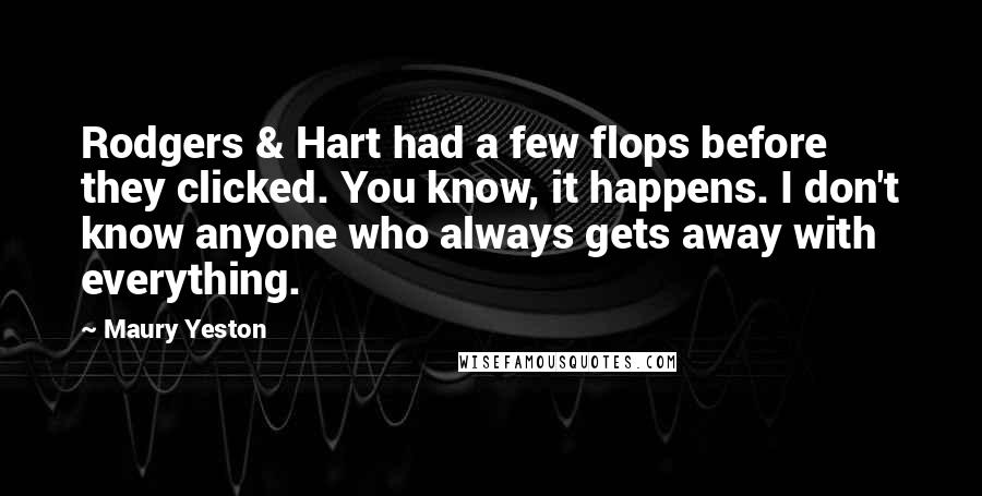 Maury Yeston Quotes: Rodgers & Hart had a few flops before they clicked. You know, it happens. I don't know anyone who always gets away with everything.