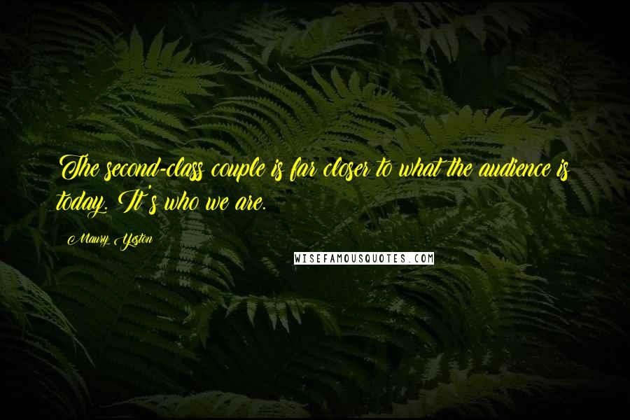 Maury Yeston Quotes: The second-class couple is far closer to what the audience is today. It's who we are.