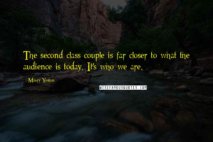 Maury Yeston Quotes: The second-class couple is far closer to what the audience is today. It's who we are.