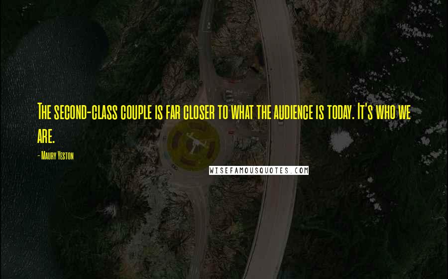 Maury Yeston Quotes: The second-class couple is far closer to what the audience is today. It's who we are.