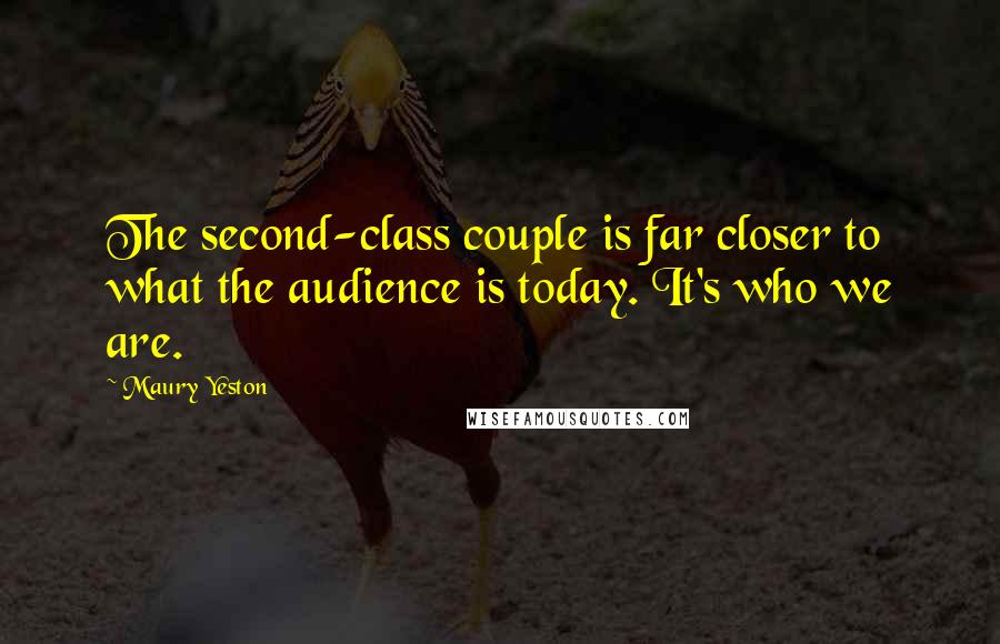 Maury Yeston Quotes: The second-class couple is far closer to what the audience is today. It's who we are.