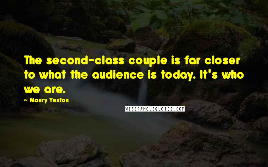 Maury Yeston Quotes: The second-class couple is far closer to what the audience is today. It's who we are.