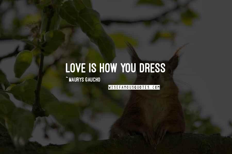 Maurys Gaucho Quotes: Love Is How You Dress