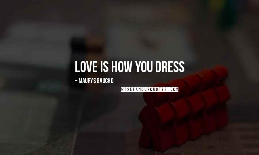 Maurys Gaucho Quotes: Love Is How You Dress