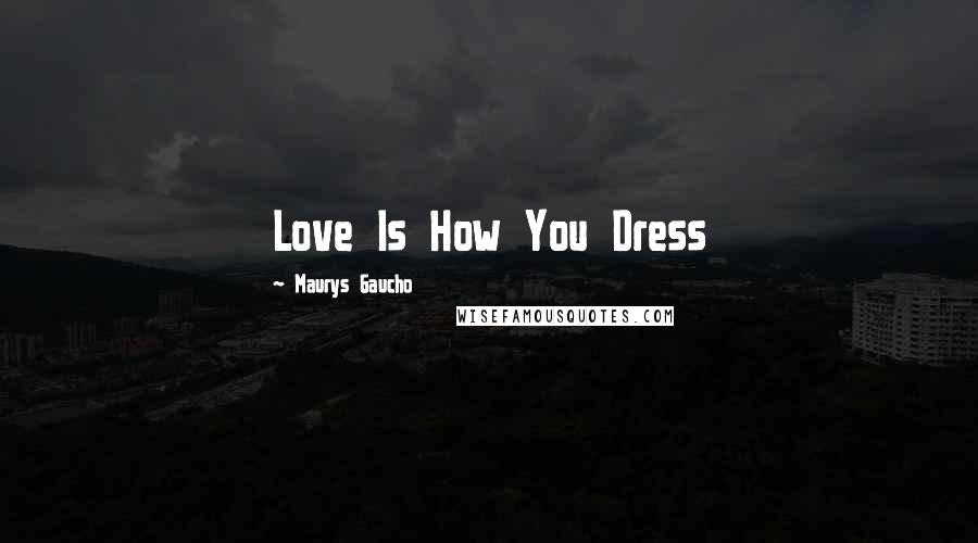 Maurys Gaucho Quotes: Love Is How You Dress