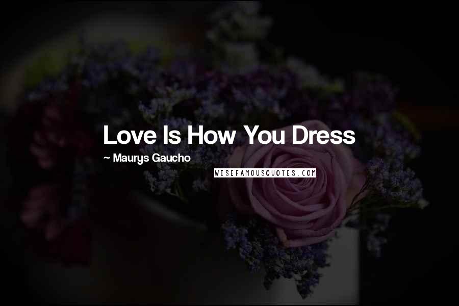 Maurys Gaucho Quotes: Love Is How You Dress