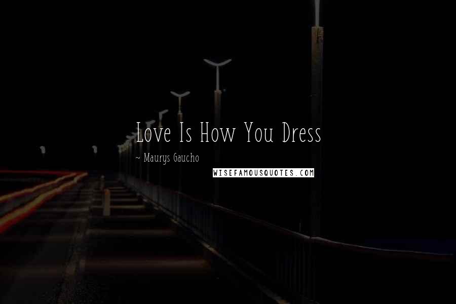 Maurys Gaucho Quotes: Love Is How You Dress
