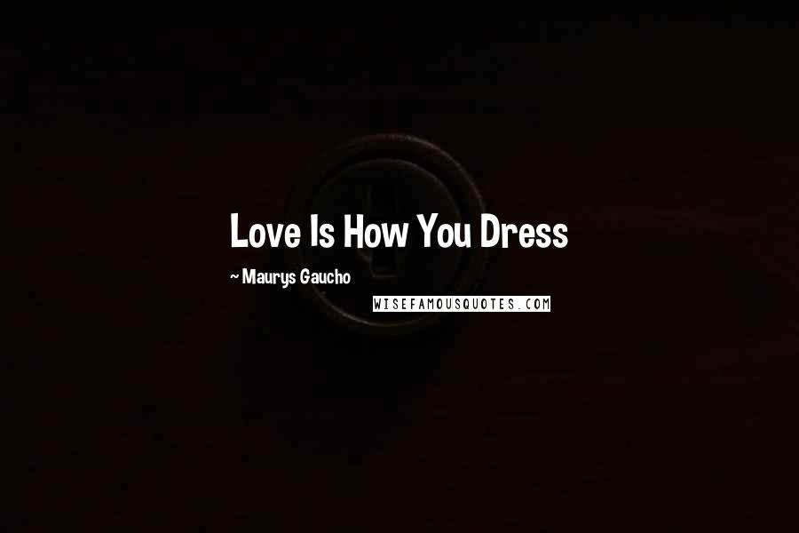Maurys Gaucho Quotes: Love Is How You Dress