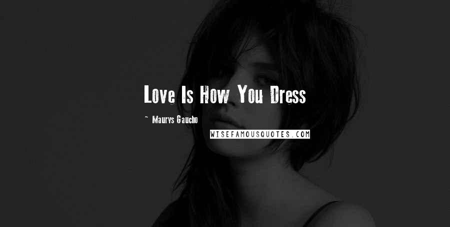 Maurys Gaucho Quotes: Love Is How You Dress