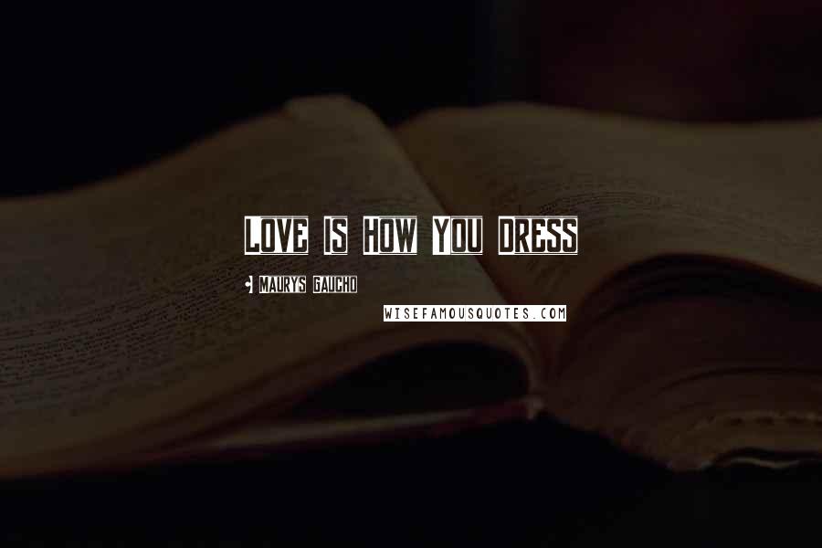 Maurys Gaucho Quotes: Love Is How You Dress