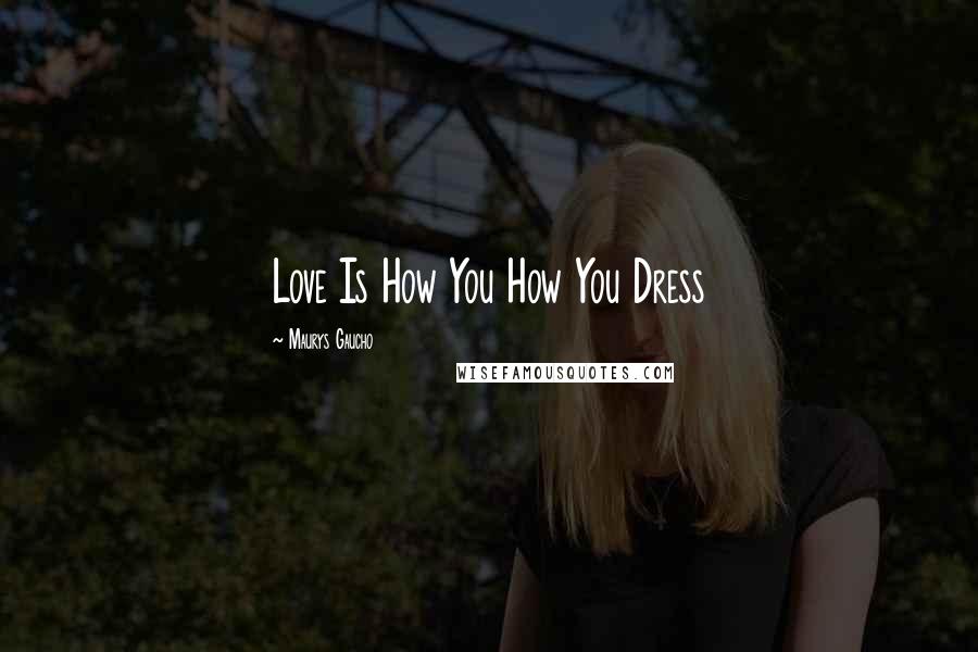 Maurys Gaucho Quotes: Love Is How You How You Dress