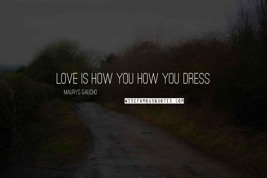 Maurys Gaucho Quotes: Love Is How You How You Dress