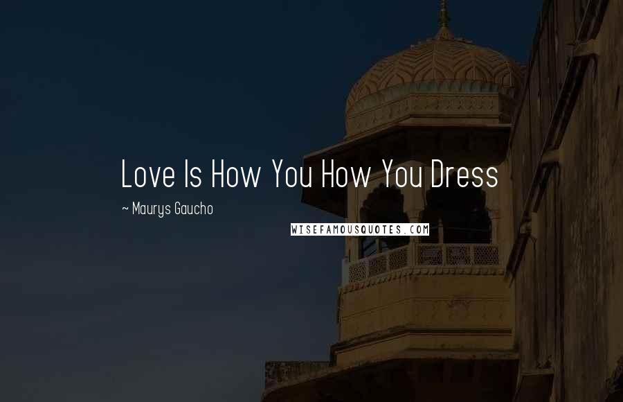 Maurys Gaucho Quotes: Love Is How You How You Dress