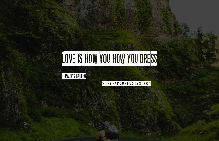 Maurys Gaucho Quotes: Love Is How You How You Dress