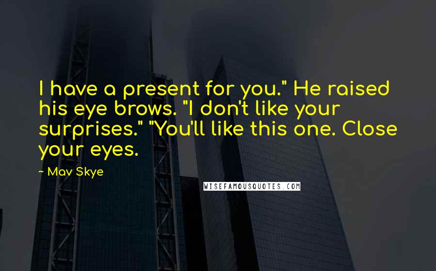 Mav Skye Quotes: I have a present for you." He raised his eye brows. "I don't like your surprises." "You'll like this one. Close your eyes.