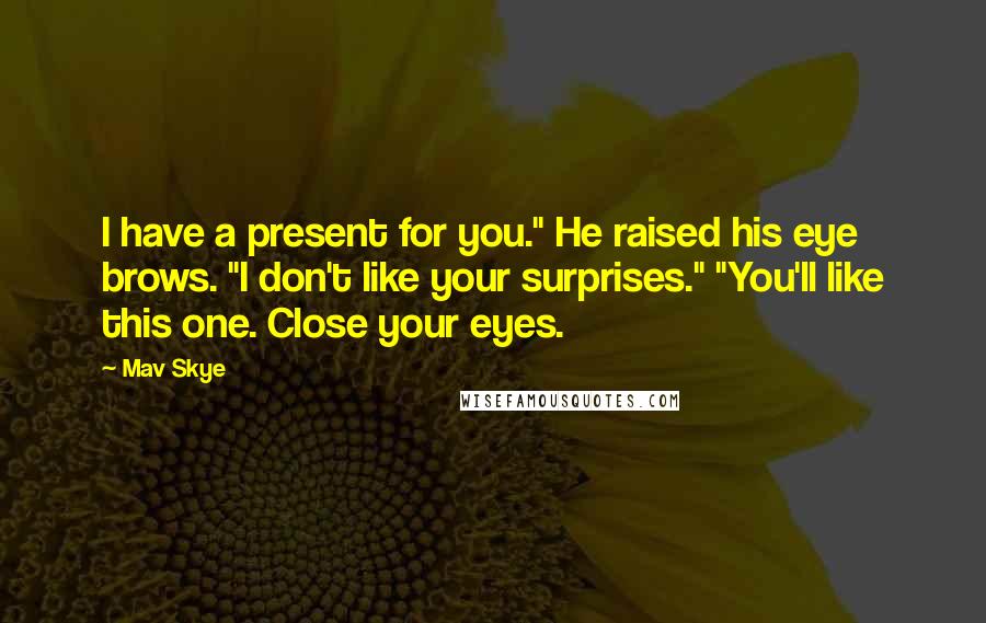 Mav Skye Quotes: I have a present for you." He raised his eye brows. "I don't like your surprises." "You'll like this one. Close your eyes.