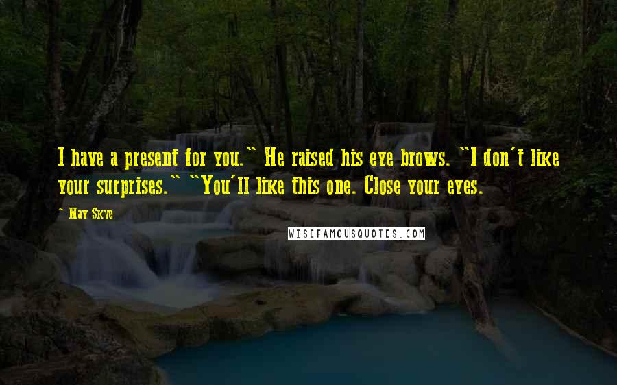 Mav Skye Quotes: I have a present for you." He raised his eye brows. "I don't like your surprises." "You'll like this one. Close your eyes.
