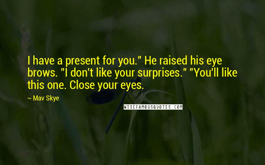 Mav Skye Quotes: I have a present for you." He raised his eye brows. "I don't like your surprises." "You'll like this one. Close your eyes.