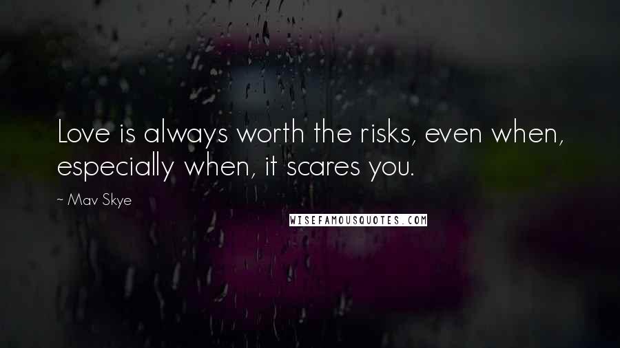 Mav Skye Quotes: Love is always worth the risks, even when, especially when, it scares you.