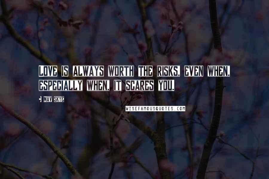 Mav Skye Quotes: Love is always worth the risks, even when, especially when, it scares you.