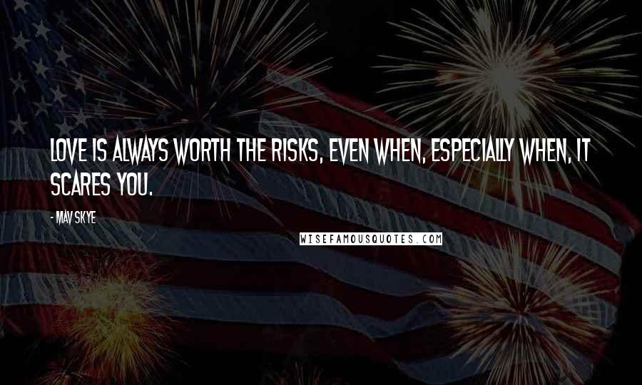 Mav Skye Quotes: Love is always worth the risks, even when, especially when, it scares you.
