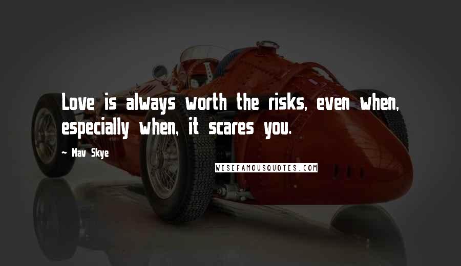 Mav Skye Quotes: Love is always worth the risks, even when, especially when, it scares you.