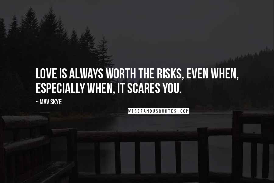 Mav Skye Quotes: Love is always worth the risks, even when, especially when, it scares you.