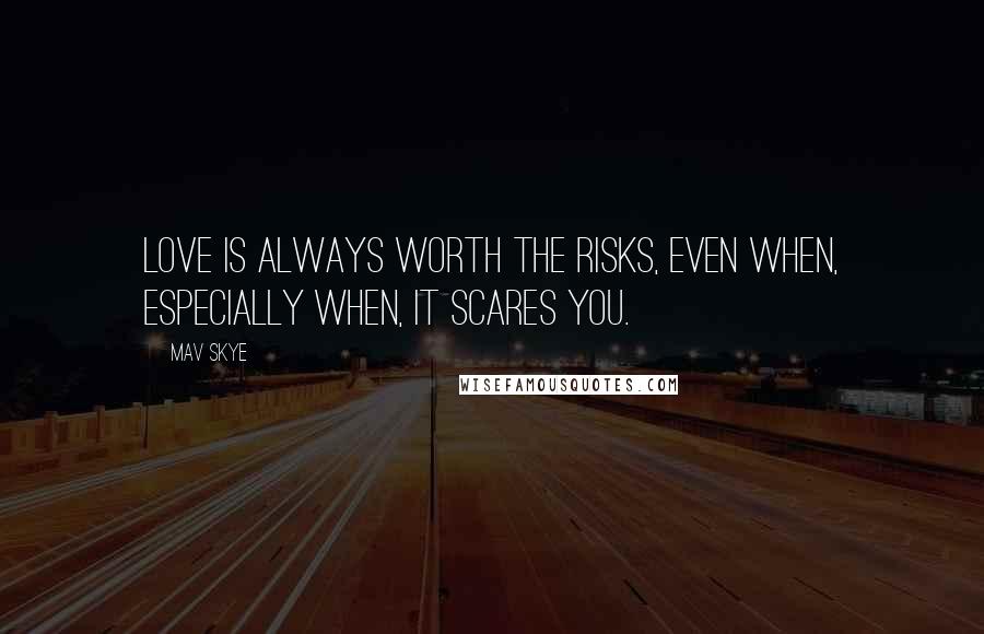 Mav Skye Quotes: Love is always worth the risks, even when, especially when, it scares you.