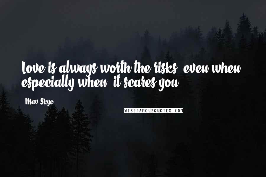 Mav Skye Quotes: Love is always worth the risks, even when, especially when, it scares you.