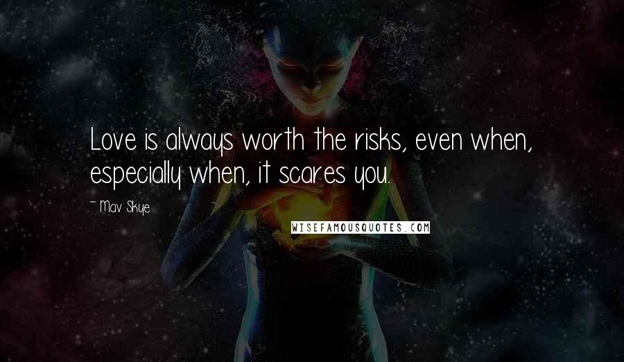 Mav Skye Quotes: Love is always worth the risks, even when, especially when, it scares you.