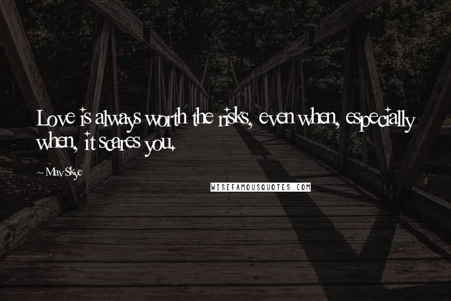 Mav Skye Quotes: Love is always worth the risks, even when, especially when, it scares you.