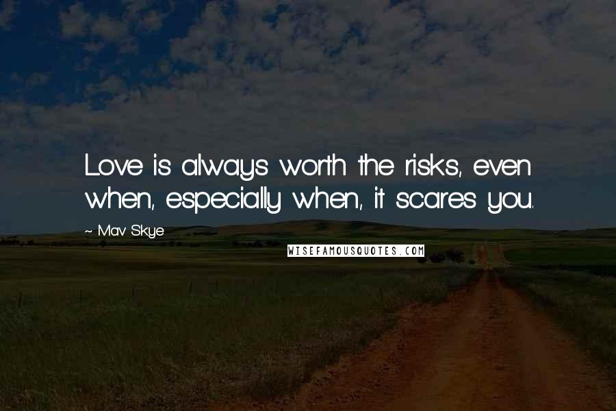 Mav Skye Quotes: Love is always worth the risks, even when, especially when, it scares you.
