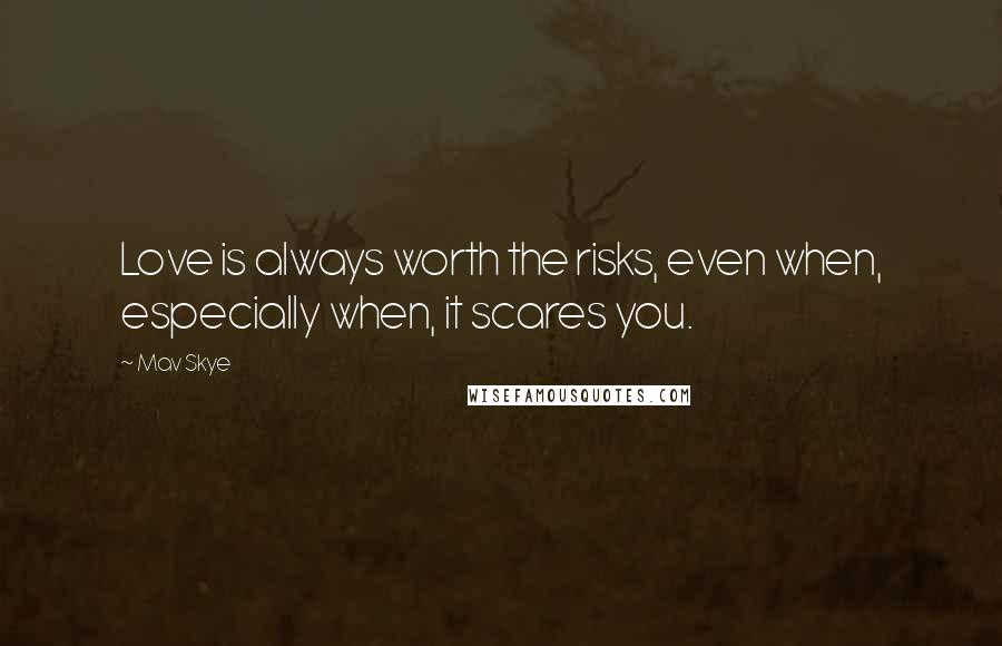 Mav Skye Quotes: Love is always worth the risks, even when, especially when, it scares you.