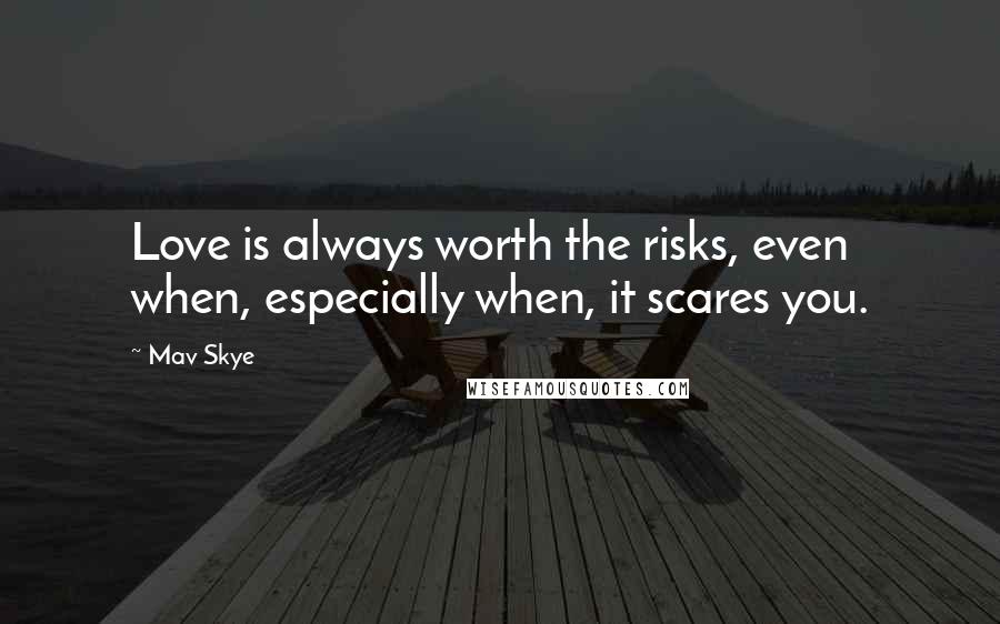 Mav Skye Quotes: Love is always worth the risks, even when, especially when, it scares you.