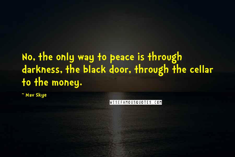 Mav Skye Quotes: No, the only way to peace is through darkness, the black door, through the cellar to the money.