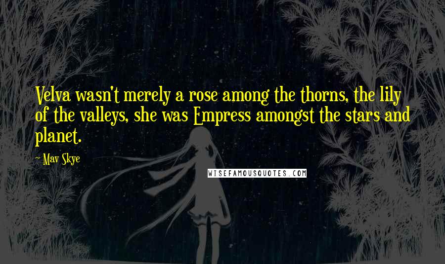 Mav Skye Quotes: Velva wasn't merely a rose among the thorns, the lily of the valleys, she was Empress amongst the stars and planet.