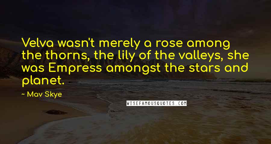 Mav Skye Quotes: Velva wasn't merely a rose among the thorns, the lily of the valleys, she was Empress amongst the stars and planet.