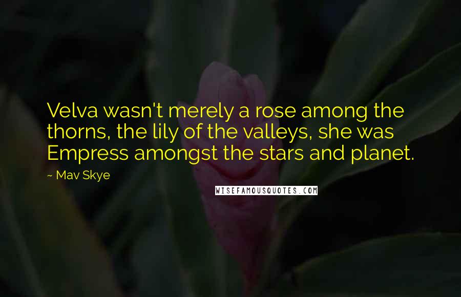 Mav Skye Quotes: Velva wasn't merely a rose among the thorns, the lily of the valleys, she was Empress amongst the stars and planet.