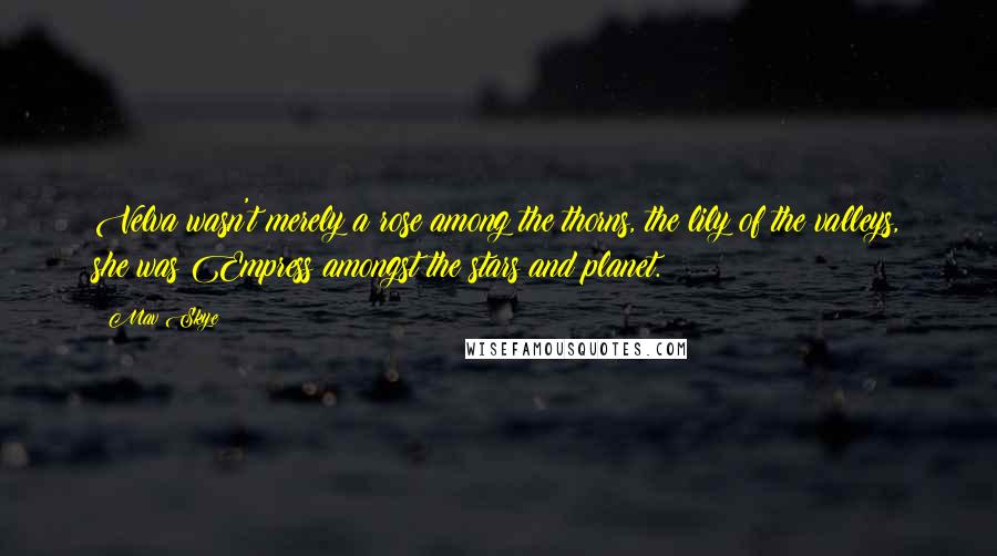 Mav Skye Quotes: Velva wasn't merely a rose among the thorns, the lily of the valleys, she was Empress amongst the stars and planet.