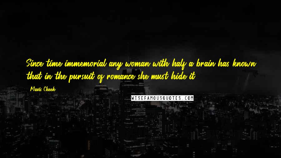 Mavis Cheek Quotes: Since time immemorial any woman with half a brain has known that in the pursuit of romance she must hide it