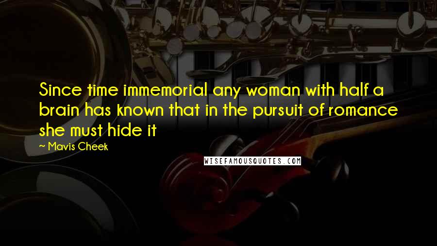 Mavis Cheek Quotes: Since time immemorial any woman with half a brain has known that in the pursuit of romance she must hide it