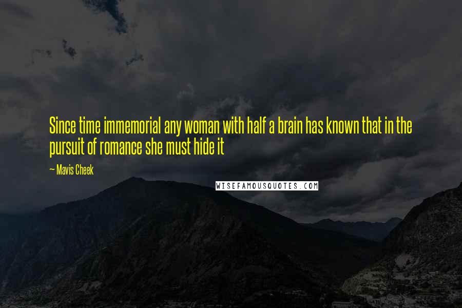 Mavis Cheek Quotes: Since time immemorial any woman with half a brain has known that in the pursuit of romance she must hide it